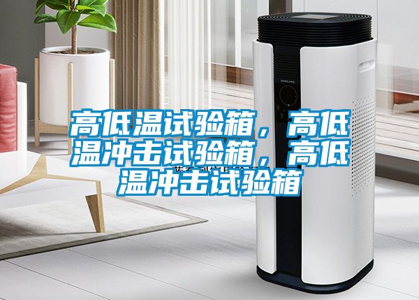 高低溫試驗箱，高低溫沖擊試驗箱，高低溫沖擊試驗箱