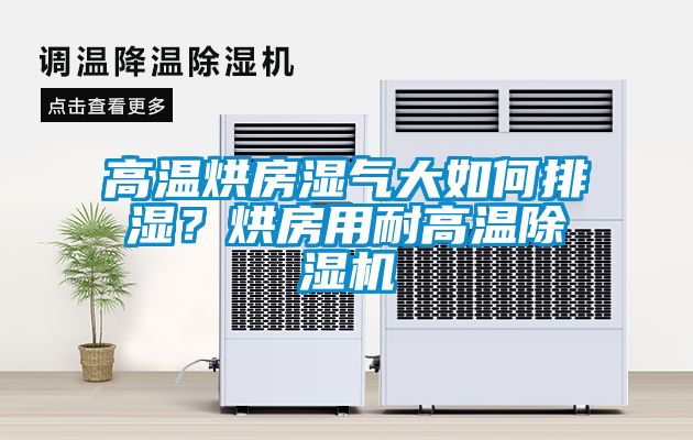 高溫烘房濕氣大如何排濕？烘房用耐高溫除濕機