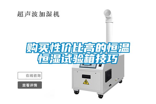 購買(mǎi)性?xún)r(jià)比高的恒溫恒濕試驗箱技巧
