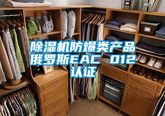 除濕機防爆類(lèi)產(chǎn)品俄羅斯EAC 012認證