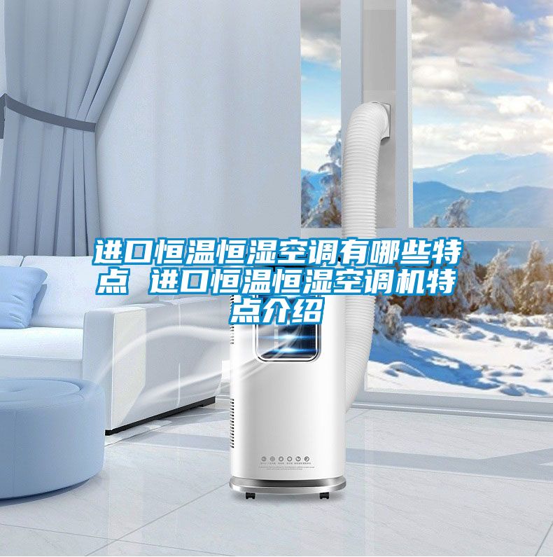 進(jìn)口恒溫恒濕空調有哪些特點(diǎn) 進(jìn)口恒溫恒濕空調機特點(diǎn)介紹