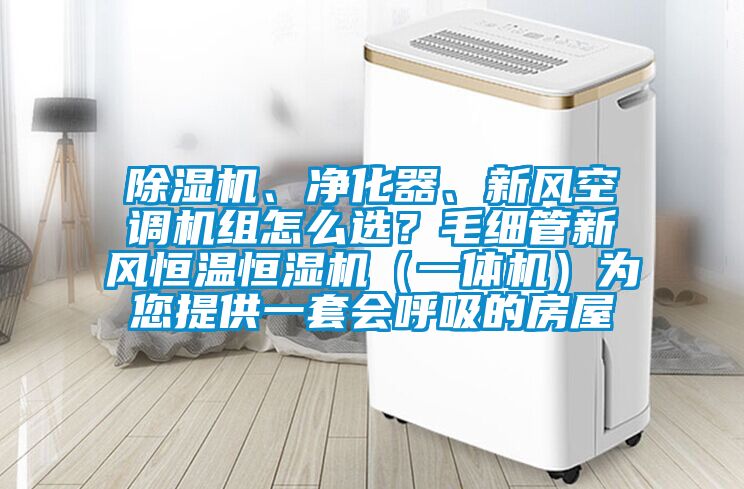 除濕機、凈化器、新風(fēng)空調機組怎么選？毛細管新風(fēng)恒溫恒濕機（一體機）為您提供一套會(huì )呼吸的房屋