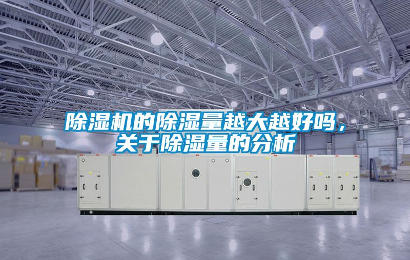 除濕機的除濕量越大越好嗎，關(guān)于除濕量的分析