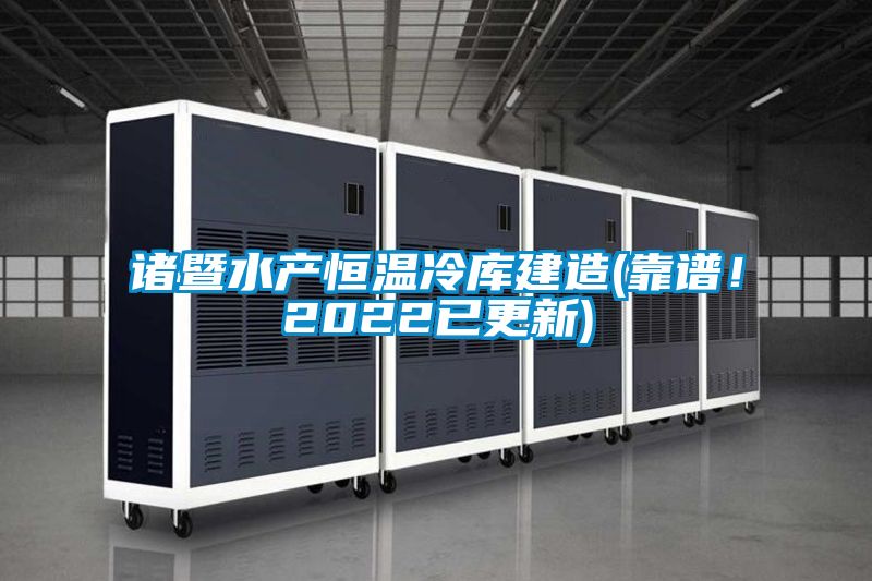 諸暨水產(chǎn)恒溫冷庫建造(靠譜！2022已更新)