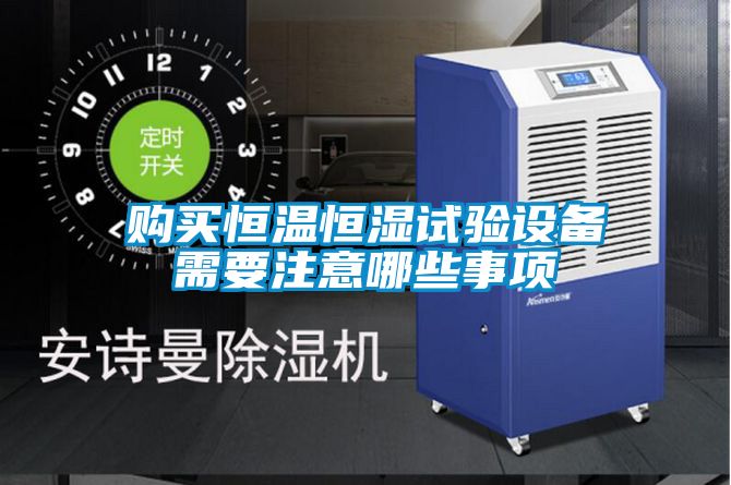 購買(mǎi)恒溫恒濕試驗設備需要注意哪些事項