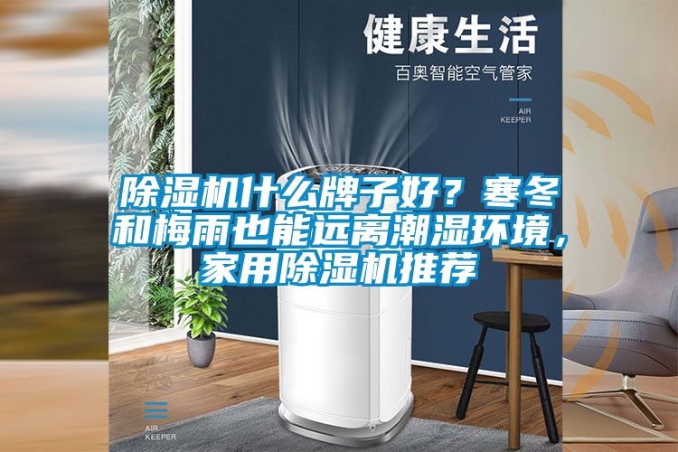 除濕機什么牌子好？寒冬和梅雨也能遠離潮濕環(huán)境，家用除濕機推薦