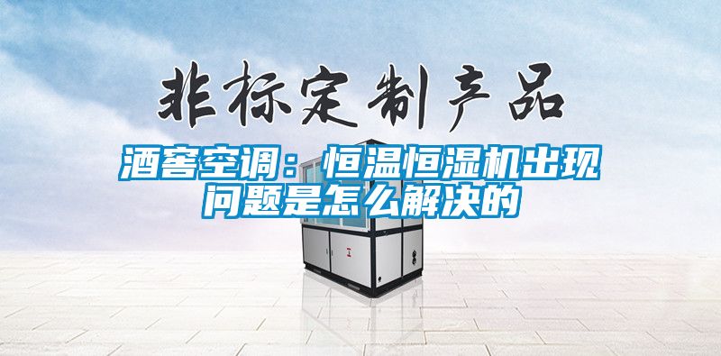 酒窖空調：恒溫恒濕機出現問(wèn)題是怎么解決的