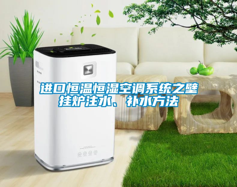 進(jìn)口恒溫恒濕空調系統之壁掛爐注水、補水方法