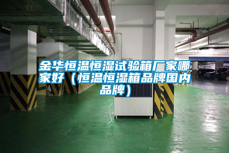 金華恒溫恒濕試驗箱廠(chǎng)家哪家好（恒溫恒濕箱品牌國內品牌）