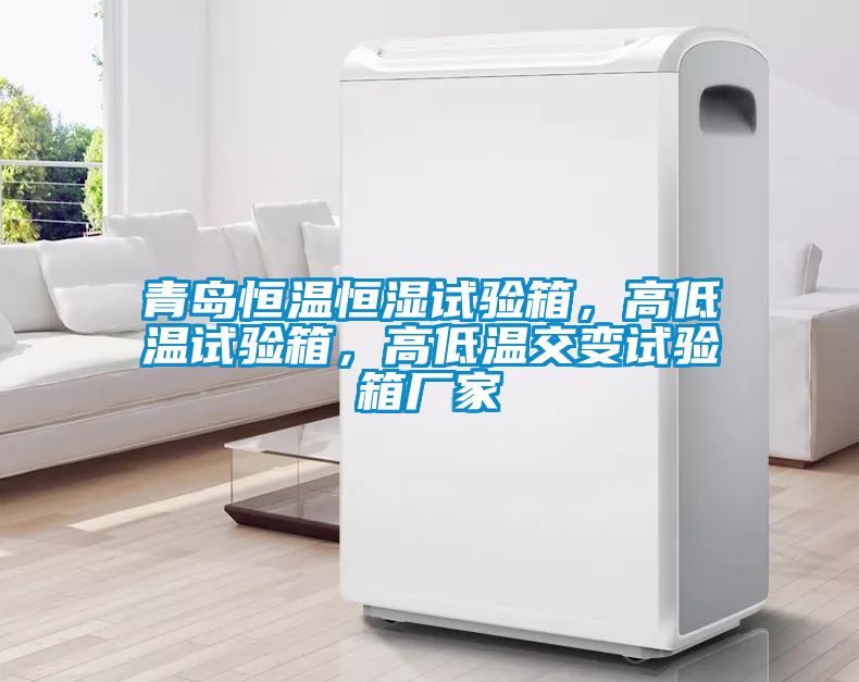 青島恒溫恒濕試驗箱，高低溫試驗箱，高低溫交變試驗箱廠(chǎng)家