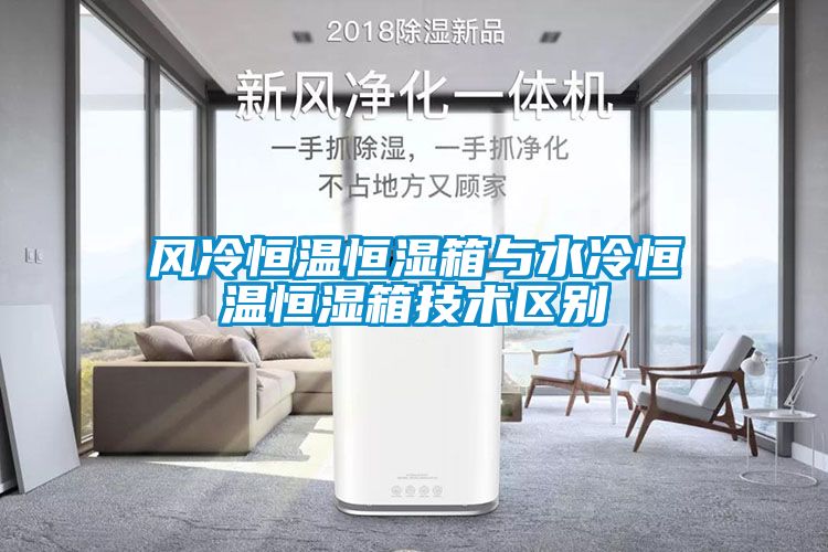 風(fēng)冷恒溫恒濕箱與水冷恒溫恒濕箱技術(shù)區別
