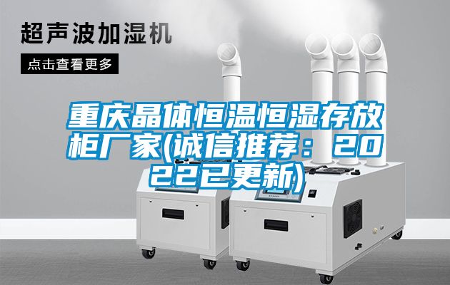 重慶晶體恒溫恒濕存放柜廠(chǎng)家(誠信推薦：2022已更新)