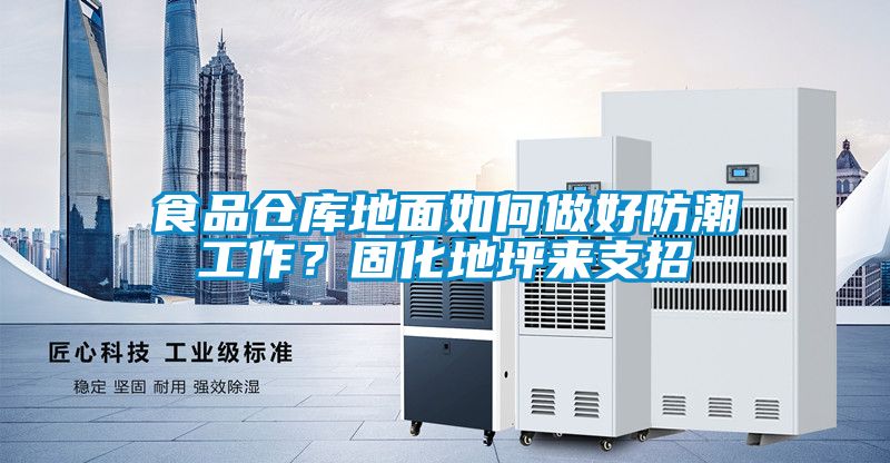 食品倉庫地面如何做好防潮工作？固化地坪來(lái)支招
