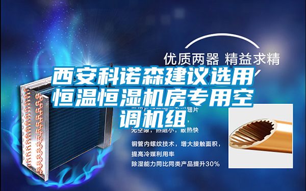 西安科諾森建議選用恒溫恒濕機房專(zhuān)用空調機組
