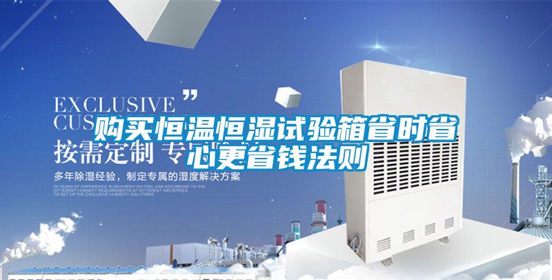 購買(mǎi)恒溫恒濕試驗箱省時(shí)省心更省錢(qián)法則