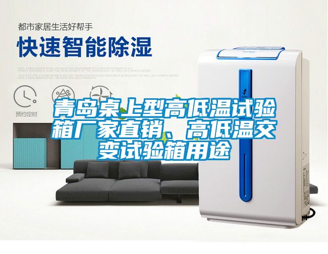 青島桌上型高低溫試驗箱廠(chǎng)家直銷(xiāo)、高低溫交變試驗箱用途