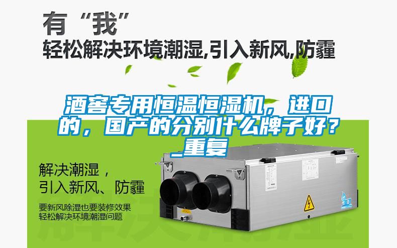酒窖專(zhuān)用恒溫恒濕機，進(jìn)口的，國產(chǎn)的分別什么牌子好？_重復