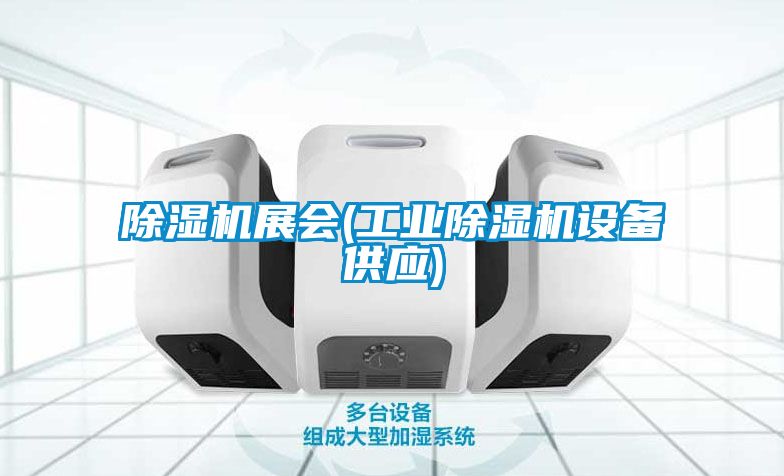 除濕機展會(huì )(工業(yè)除濕機設備供應)