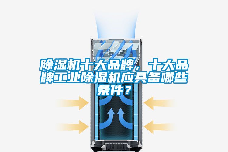 除濕機十大品牌，十大品牌工業(yè)除濕機應具備哪些條件？