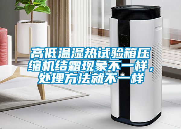 高低溫濕熱試驗箱壓縮機結霜現象不一樣，處理方法就不一樣