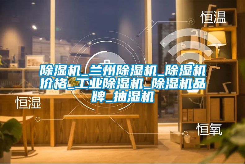 除濕機_蘭州除濕機_除濕機價(jià)格_工業(yè)除濕機_除濕機品牌_抽濕機