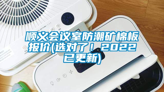順義會(huì )議室防潮礦棉板報價(jià)(選對了！2022已更新)