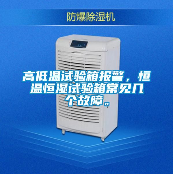 高低溫試驗箱報警，恒溫恒濕試驗箱常見(jiàn)幾個(gè)故障。