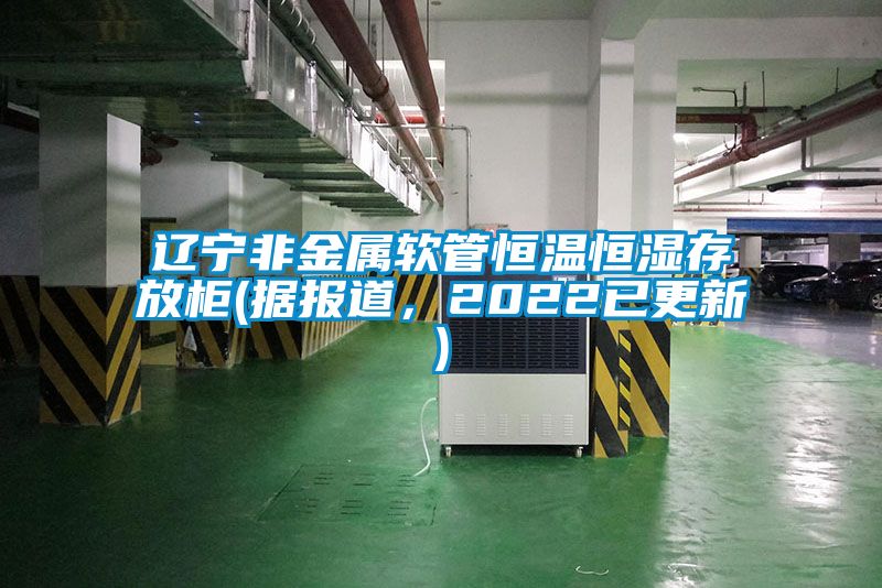 遼寧非金屬軟管恒溫恒濕存放柜(據報道，2022已更新)