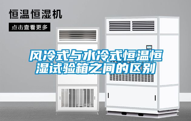風(fēng)冷式與水冷式恒溫恒濕試驗箱之間的區別