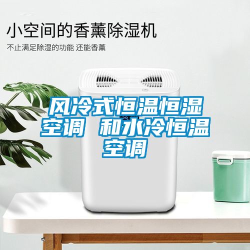 風(fēng)冷式恒溫恒濕空調 和水冷恒溫空調