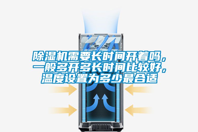 除濕機需要長(cháng)時(shí)間開(kāi)著(zhù)嗎，一般多開(kāi)多長(cháng)時(shí)間比較好，溫度設置為多少最合適