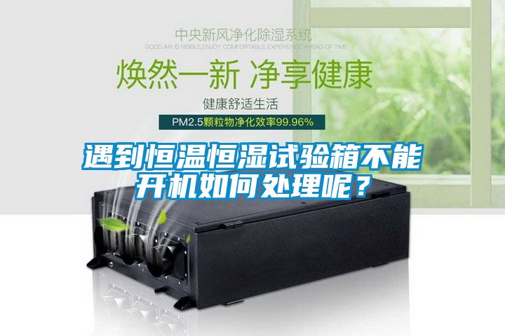遇到恒溫恒濕試驗箱不能開(kāi)機如何處理呢？