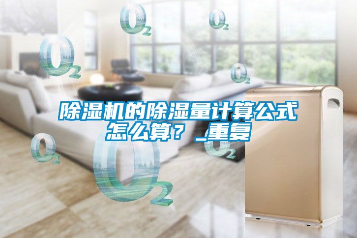 除濕機的除濕量計算公式怎么算？_重復