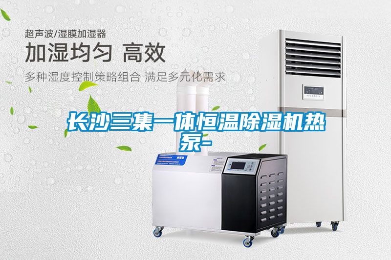 長(cháng)沙三集一體恒溫除濕機熱泵-