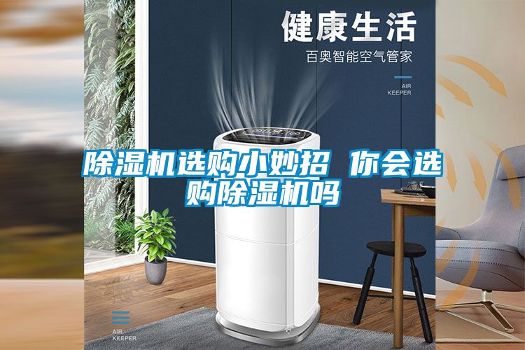 除濕機選購小妙招 你會(huì )選購除濕機嗎