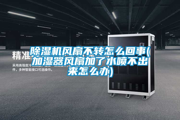 除濕機風(fēng)扇不轉怎么回事(加濕器風(fēng)扇加了水噴不出來(lái)怎么辦)