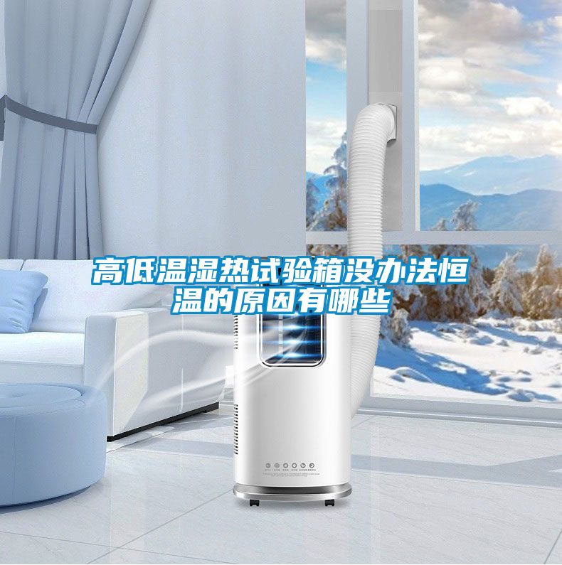 高低溫濕熱試驗箱沒(méi)辦法恒溫的原因有哪些