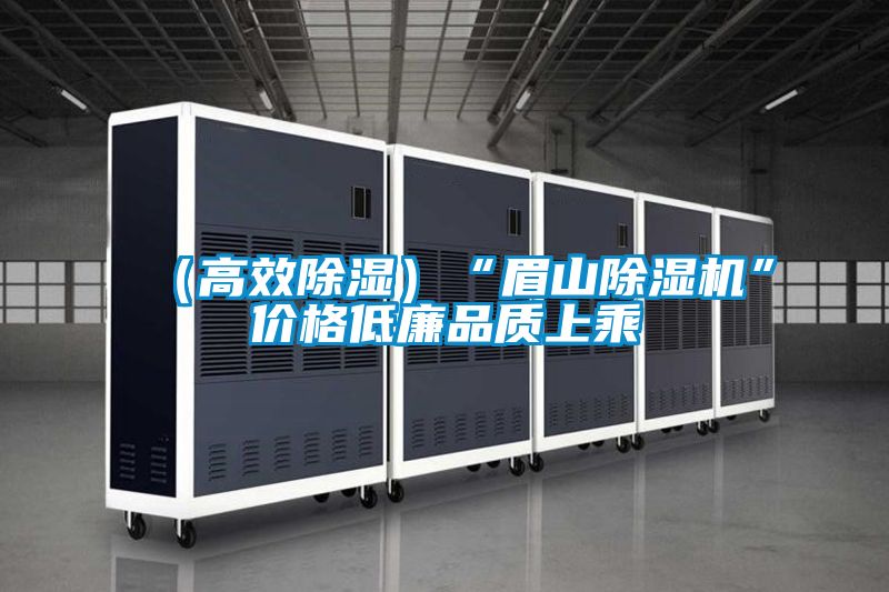 （高效除濕）“眉山除濕機”價(jià)格低廉品質(zhì)上乘
