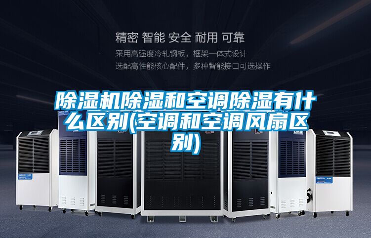 除濕機除濕和空調除濕有什么區別(空調和空調風(fēng)扇區別)