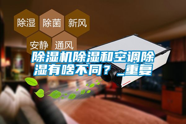 除濕機除濕和空調除濕有啥不同？_重復