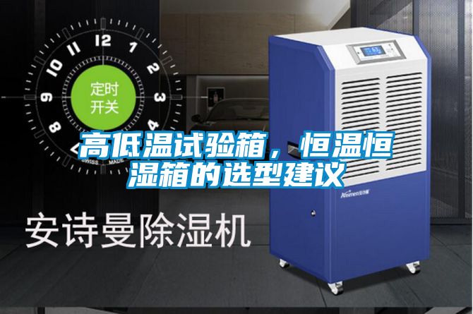 高低溫試驗箱，恒溫恒濕箱的選型建議