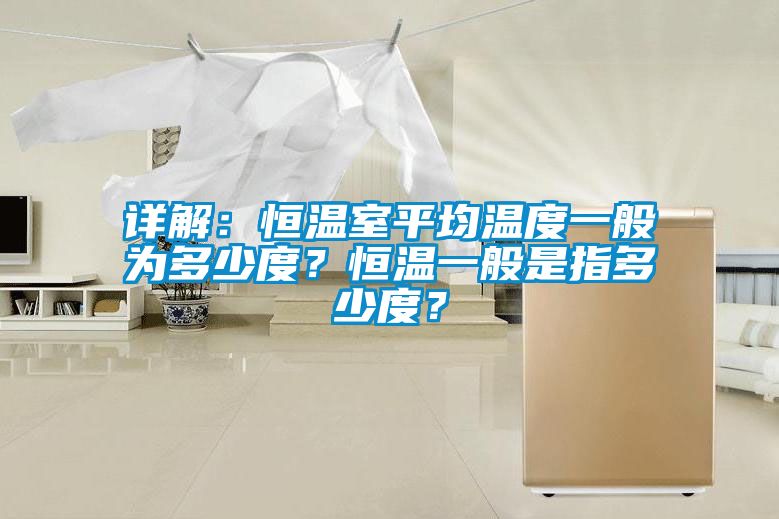 詳解：恒溫室平均溫度一般為多少度？恒溫一般是指多少度？