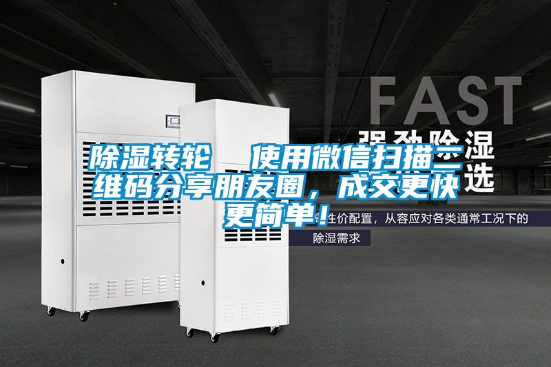 除濕轉輪  使用微信掃描二維碼分享朋友圈，成交更快更簡(jiǎn)單！