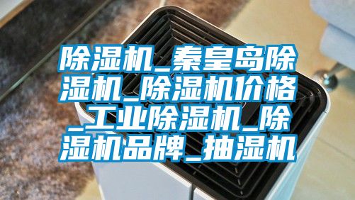 除濕機_秦皇島除濕機_除濕機價(jià)格_工業(yè)除濕機_除濕機品牌_抽濕機