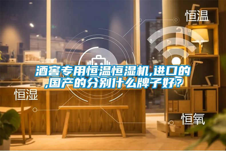 酒窖專(zhuān)用恒溫恒濕機,進(jìn)口的,國產(chǎn)的分別什么牌子好？