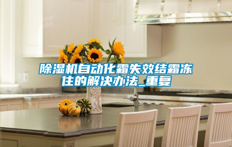除濕機自動(dòng)化霜失效結霜凍住的解決辦法_重復