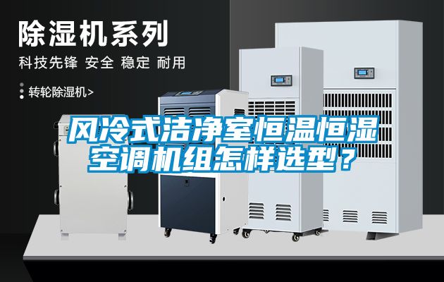風(fēng)冷式潔凈室恒溫恒濕空調機組怎樣選型？