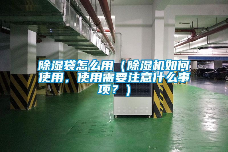 除濕袋怎么用（除濕機如何使用，使用需要注意什么事項？）