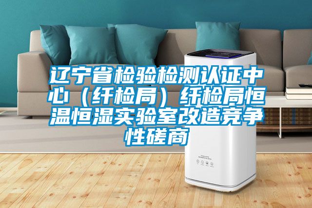 遼寧省檢驗檢測認證中心（纖檢局）纖檢局恒溫恒濕實(shí)驗室改造競爭性磋商