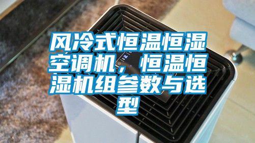 風(fēng)冷式恒溫恒濕空調機，恒溫恒濕機組參數與選型